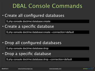 DBAL Console Commands
• Create all conﬁgured databases
       $ php console doctrine:database:create

• Create a speciﬁc d...