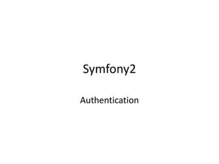 Symfony2
Authentication
 