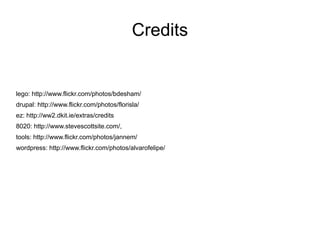 Credits


lego: http://www.flickr.com/photos/bdesham/
drupal: http://www.flickr.com/photos/florisla/
ez: http://ww2.dkit.ie/extras/credits
8020: http://www.stevescottsite.com/,
tools: http://www.flickr.com/photos/jannem/
wordpress: http://www.flickr.com/photos/alvarofelipe/
 