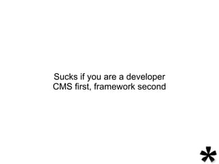 Sucks if you are a developer
CMS first, framework second
 