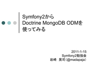 Symfony2から
Doctrine MongoDB ODMを
使ってみる



                  2011-1-15
             Symfony2勉強会
         岩崎 晃司（@madapaja）
 