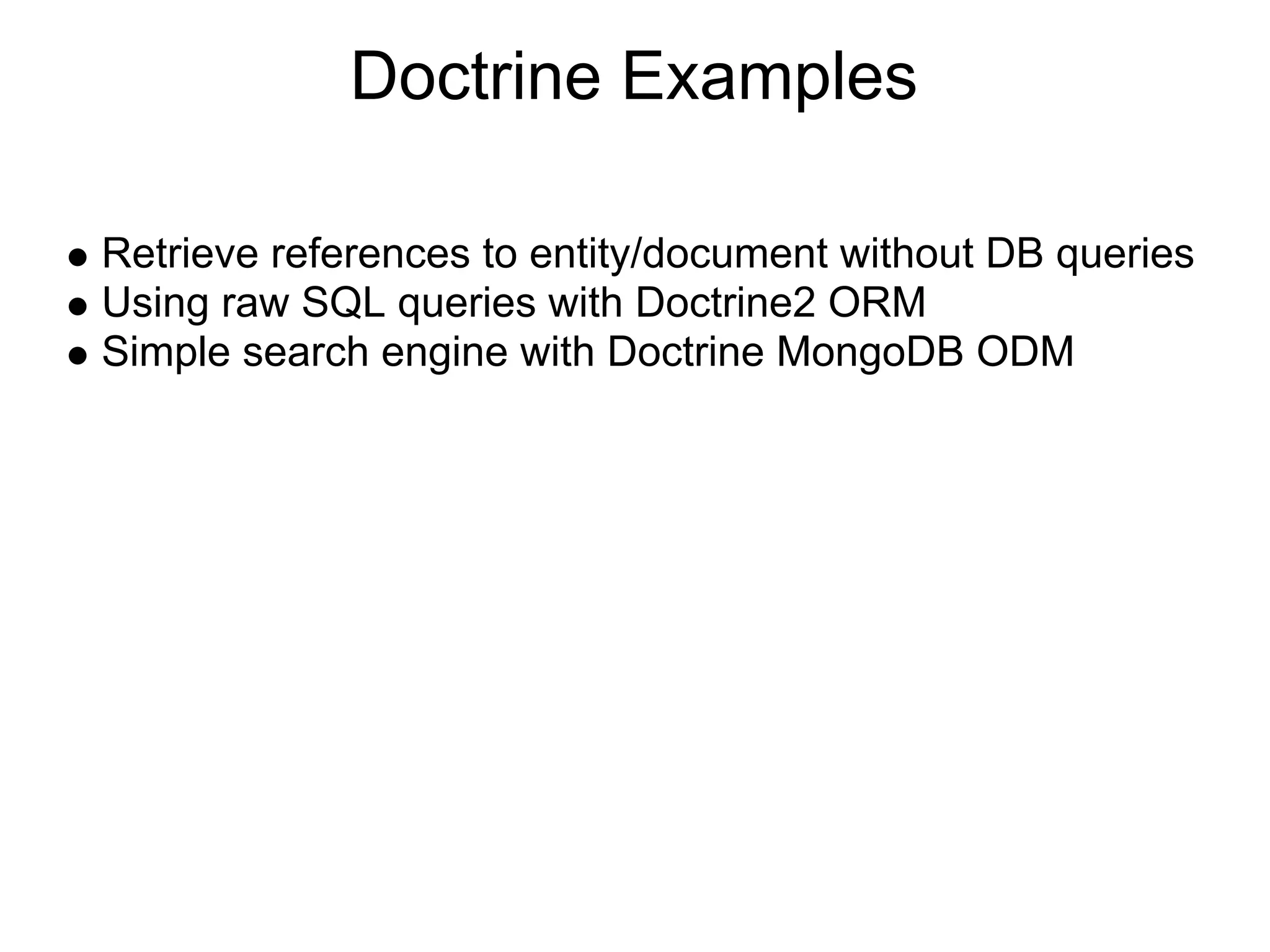 Doctrine Examples Retrieve references to entity/document without DB queries Using raw SQL queries with Doctrine2 ORM Simple search engine with Doctrine MongoDB ODM 