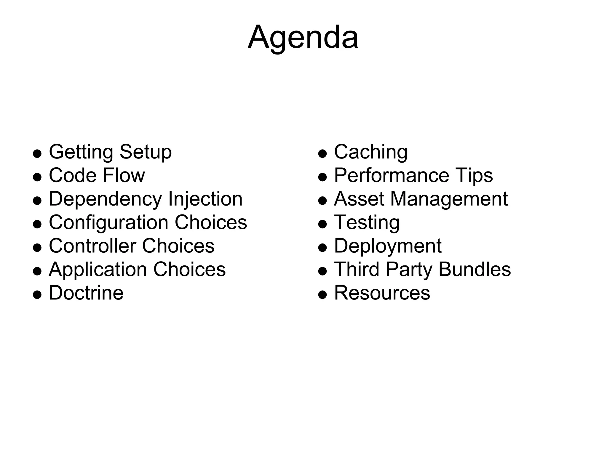 Agenda Getting Setup Caching Code Flow Performance Tips Dependency Injection Asset Management Configuration Choices Testing Controller Choices Deployment Application Choices Third Party Bundles Doctrine Resources 