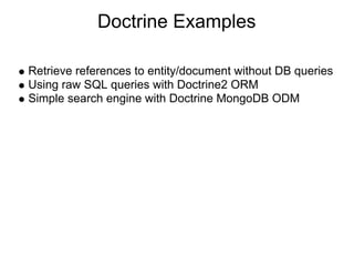 Doctrine Examples

Retrieve references to entity/document without DB queries
Using raw SQL queries with Doctrine2 ORM
Simple search engine with Doctrine MongoDB ODM
 