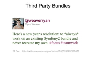 Third Party Bundles

           @weaverryan
           Ryan Weaver


Here's a new year's resolution: to *always*
work on an existing Symfony2 bundle and
never recreate my own. #focus #teamwork

27 Dec   http://twitter.com/weaverryan/status/19565706752299009
 