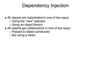 Dependency Injection

All objects are instantiated in one of two ways:
    Using the "new" operator
    Using an object factory
All objects get collaborators in one of two ways
    Passed to object constructor
    Set using a setter
 