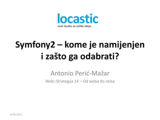 Symfony2 – kome je namijenjen
         i zašto ga odabrati?
                Antonio Perid-Mažar
              Web::Strategija 14 – Od weba do neba




14.06.2012.
 