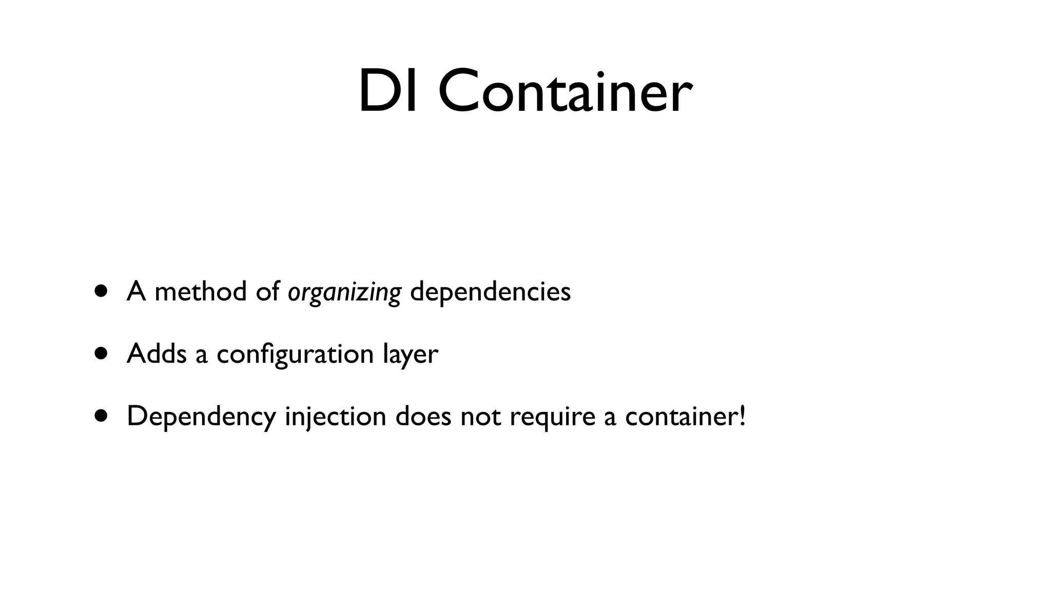 DI Container


•   A method of organizing dependencies

•   Adds a conﬁguration layer

•   Dependency injection does not require a container!
 