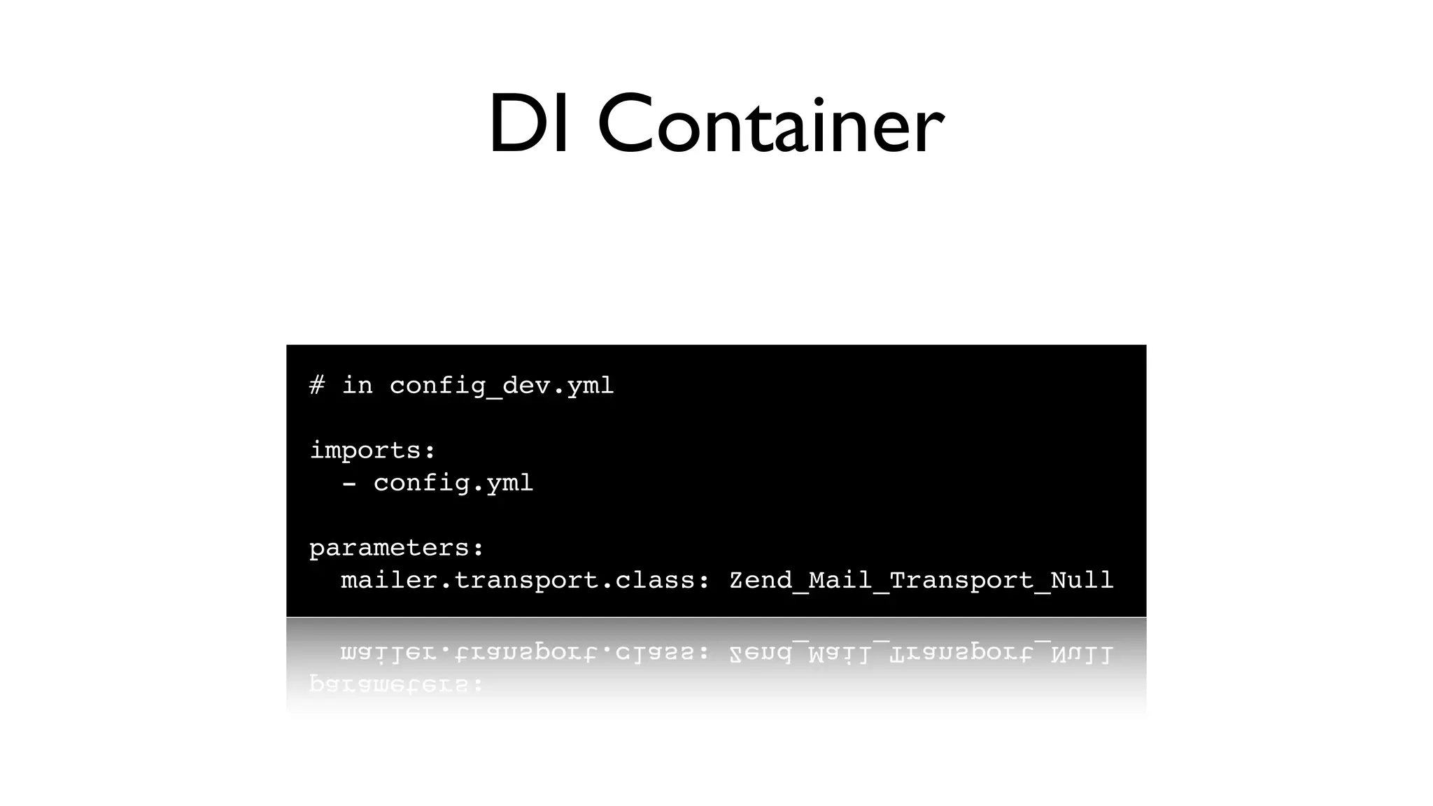 DI Container

# in config_dev.yml

imports:
  - config.yml

parameters:
  mailer.transport.class: Zend_Mail_Transport_Null
 