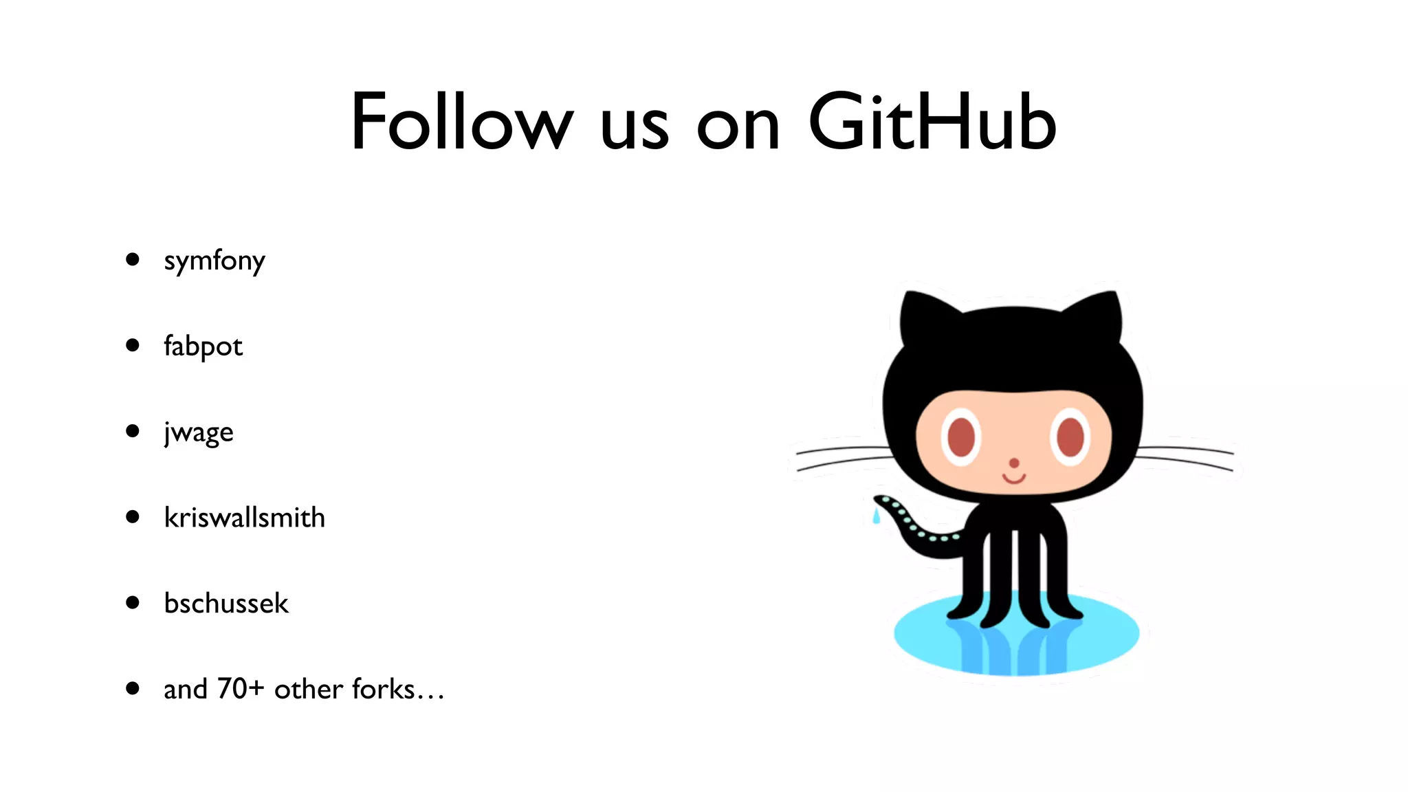 Follow us on GitHub
•   symfony


•   fabpot


•   jwage


•   kriswallsmith


•   bschussek


•   and 70+ other forks…
 