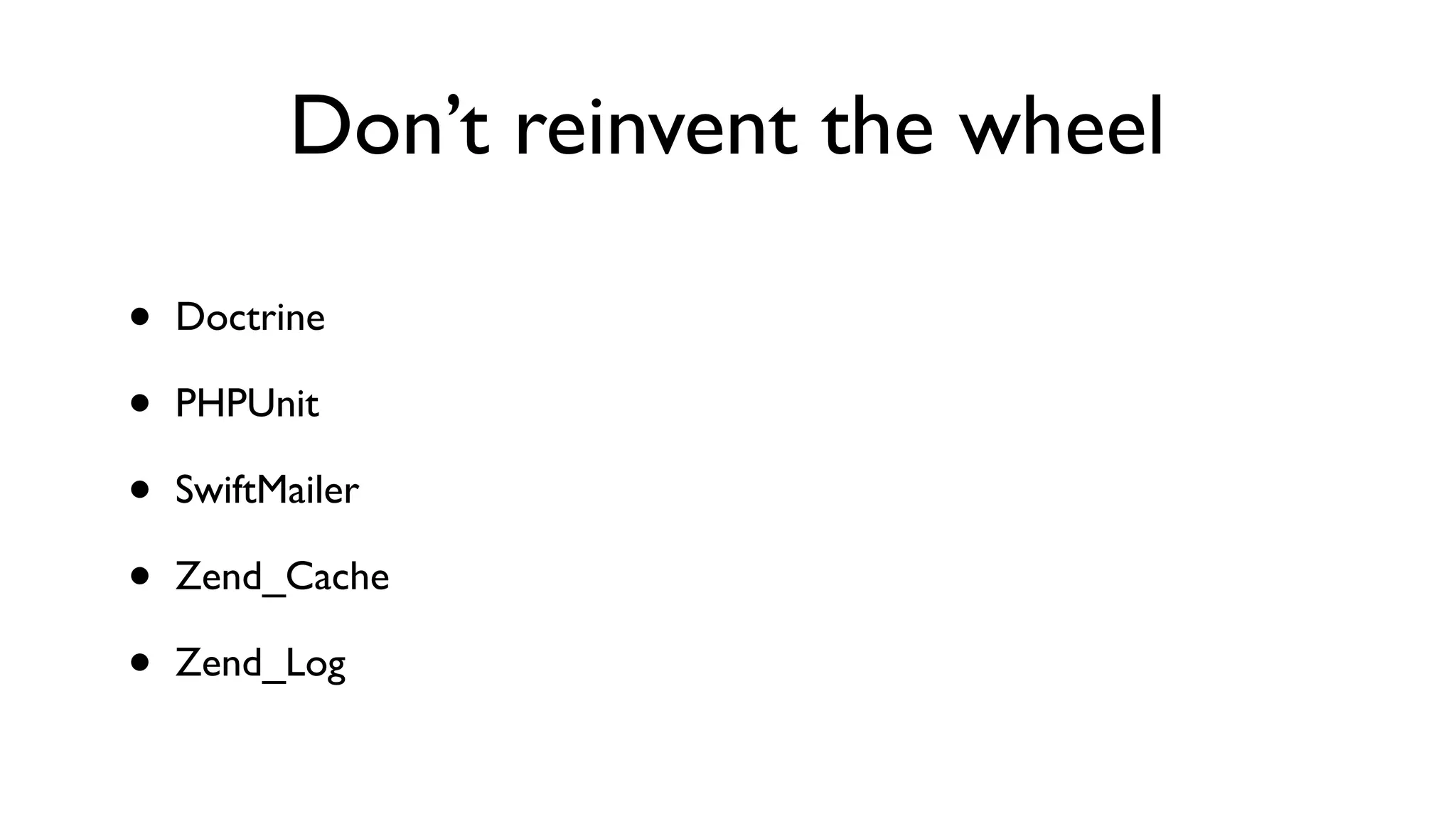 Don’t reinvent the wheel

•   Doctrine

•   PHPUnit

•   SwiftMailer

•   Zend_Cache

•   Zend_Log
 