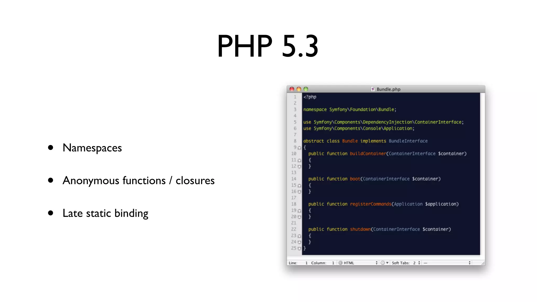 PHP 5.3


•   Namespaces


•   Anonymous functions / closures


•   Late static binding
 