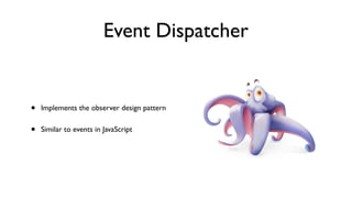 Event Dispatcher


•   Implements the observer design pattern


•   Similar to events in JavaScript
 