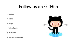 Follow us on GitHub
•   symfony


•   fabpot


•   jwage


•   kriswallsmith


•   bschussek


•   and 70+ other forks…
 
