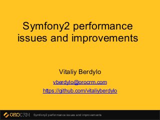 Symfony2 performance issues and improvements
Symfony2 performance
issues and improvements
Vitaliy Berdylo
vberdylo@orocrm.com
https://github.com/vitaliyberdylo
 