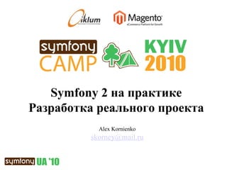 Alex Kornienko [email_address] Symfony   2  на практике Разработка реального проекта 