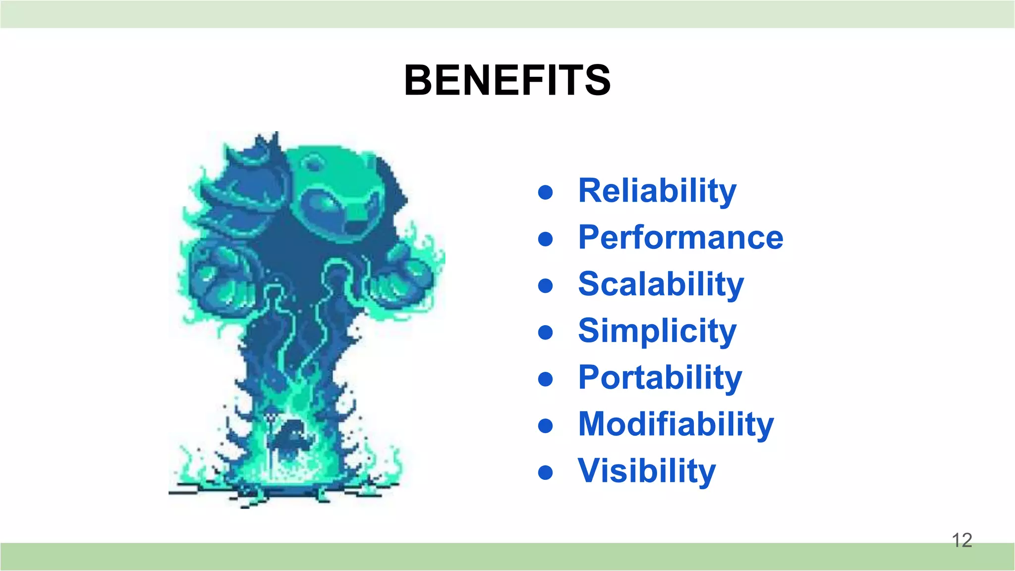 BENEFITS
● Reliability
● Performance
● Scalability
● Simplicity
● Portability
● Modifiability
● Visibility
12
 