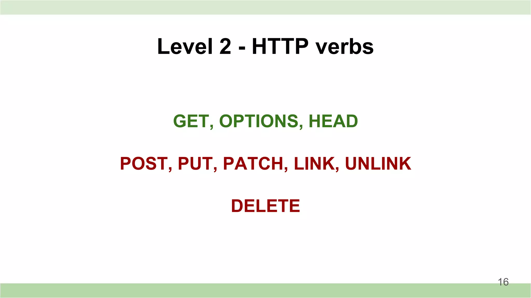 GET, OPTIONS, HEAD
POST, PUT, PATCH, LINK, UNLINK
DELETE
Level 2 - HTTP verbs
16
 
