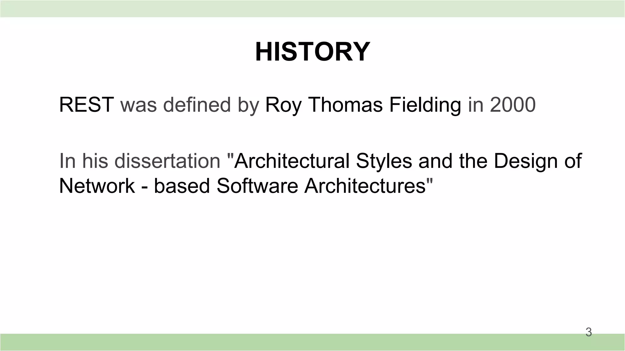 HISTORY
REST was defined by Roy Thomas Fielding in 2000
In his dissertation "Architectural Styles and the Design of
Network - based Software Architectures"
3
 
