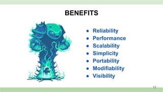 BENEFITS
● Reliability
● Performance
● Scalability
● Simplicity
● Portability
● Modifiability
● Visibility
12
 