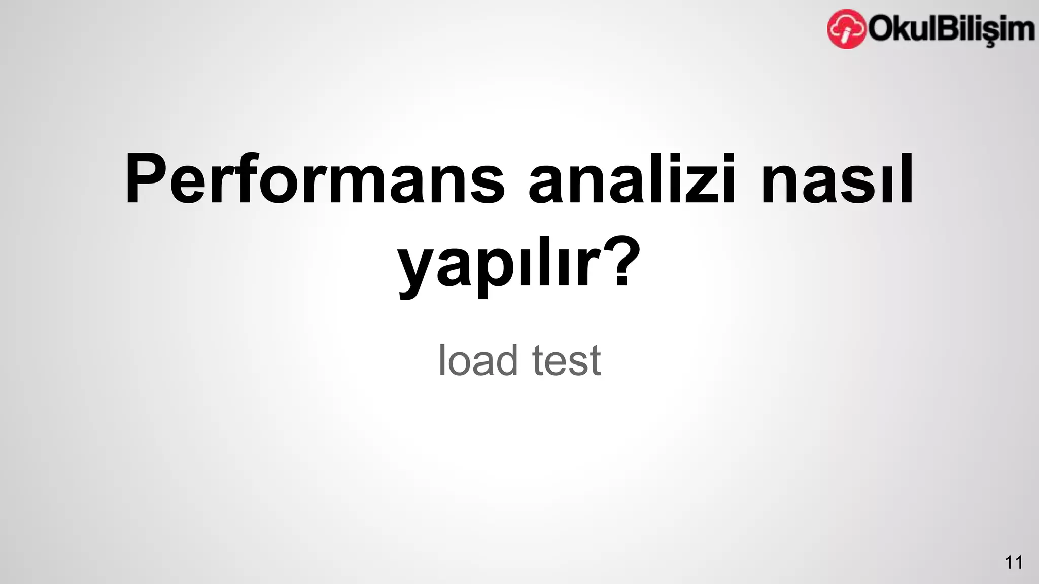 Performans analizi nasıl 
yapılır? 
load test 
11 
 