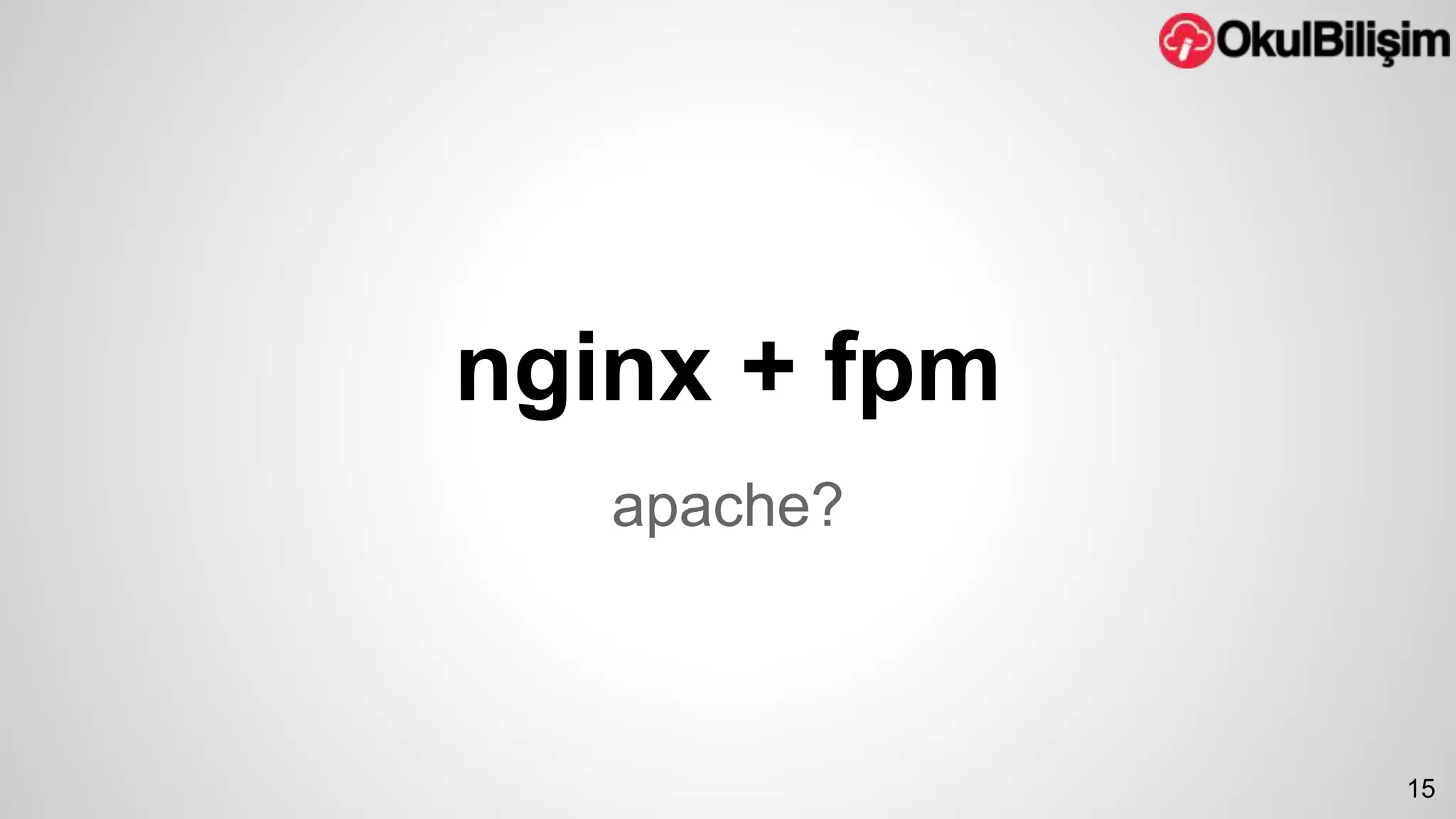 nginx + fpm 
apache? 
15 
 