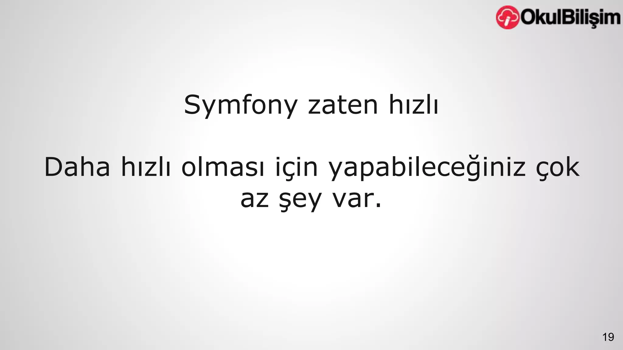 19 
Symfony zaten hızlı 
Daha hızlı olması için yapabileceğiniz çok 
az şey var. 
 