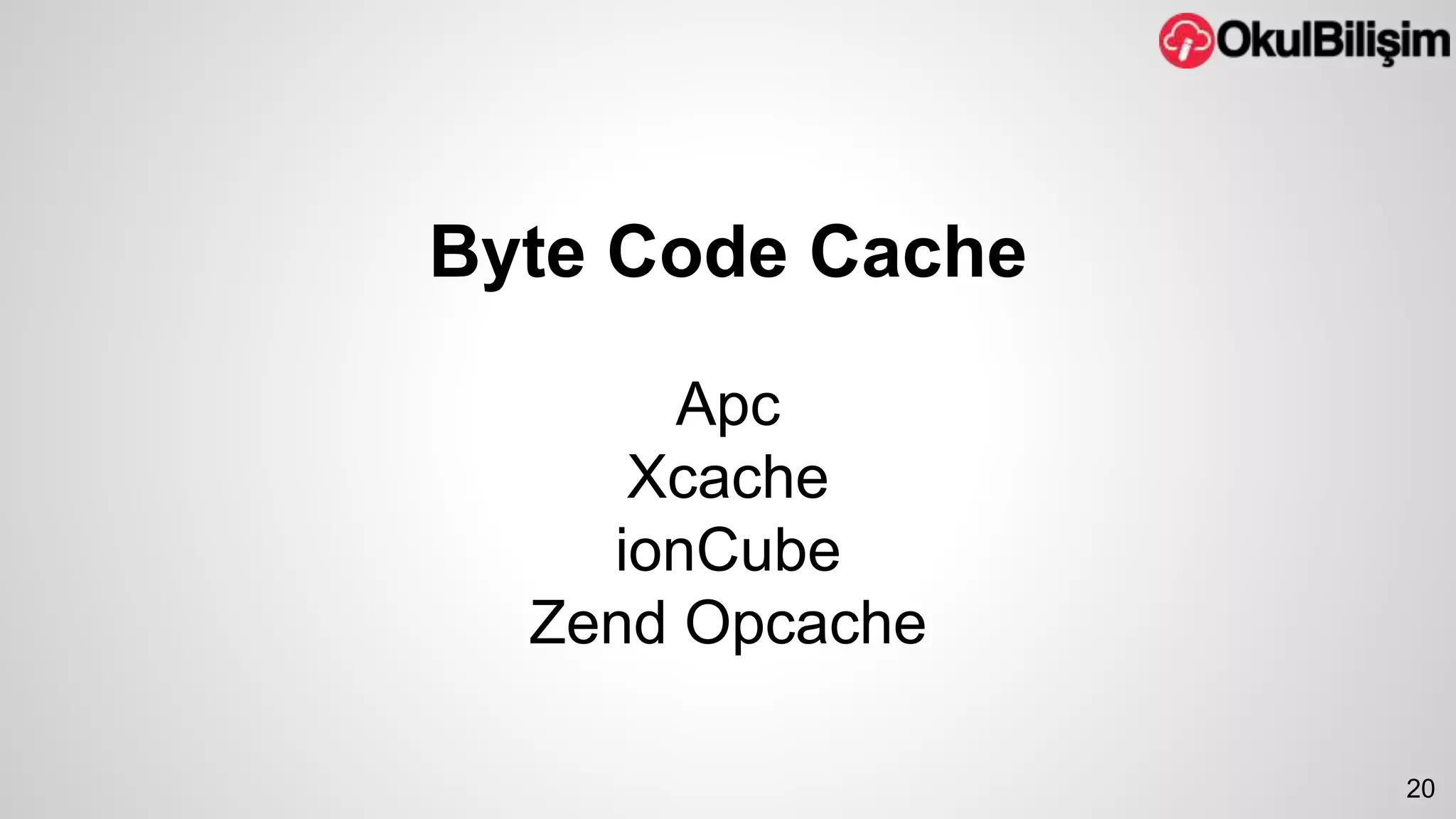 Byte Code Cache 
Apc 
Xcache 
ionCube 
Zend Opcache 
20 
 
