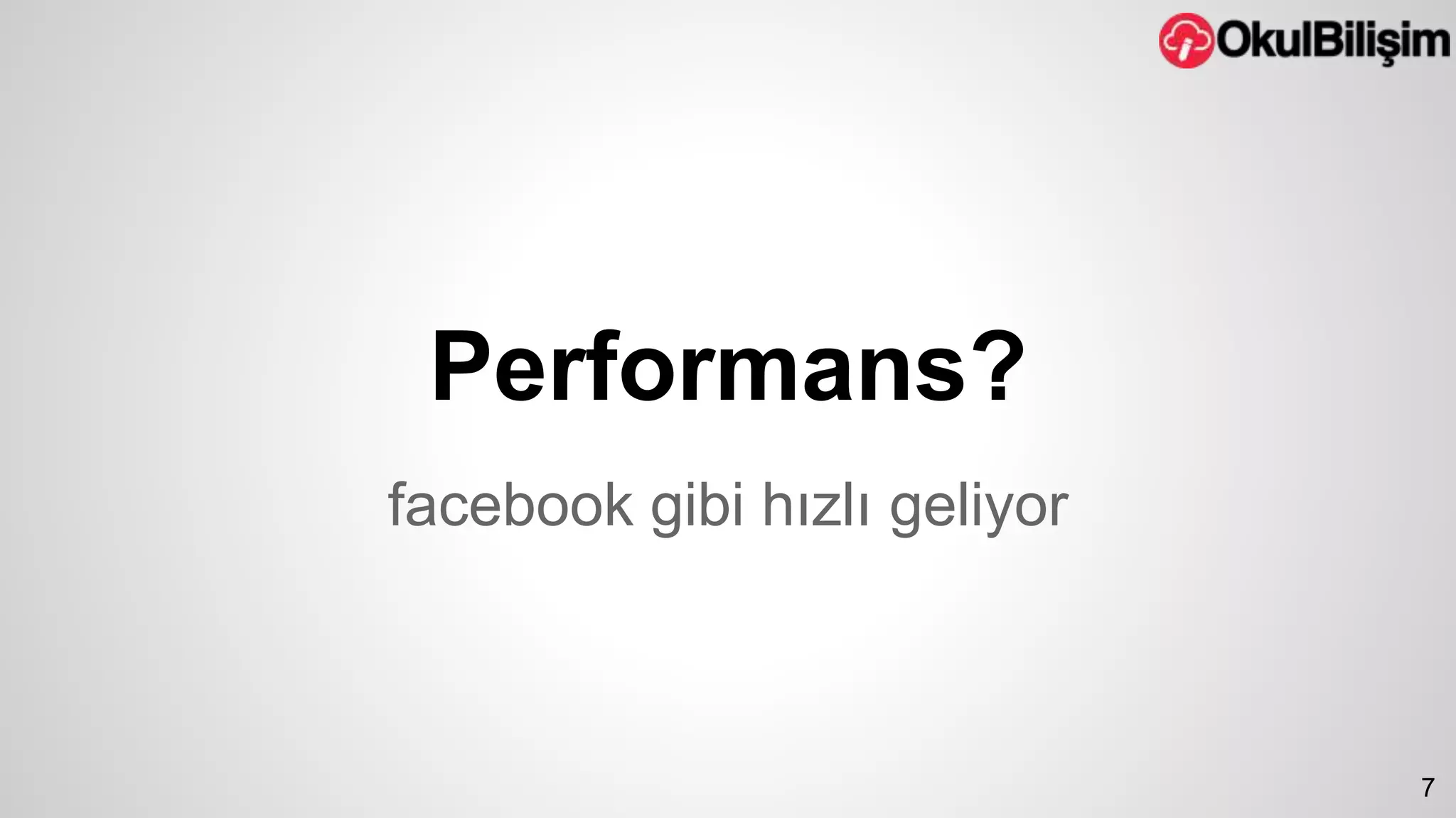 Performans? 
facebook gibi hızlı geliyor 
7 
 