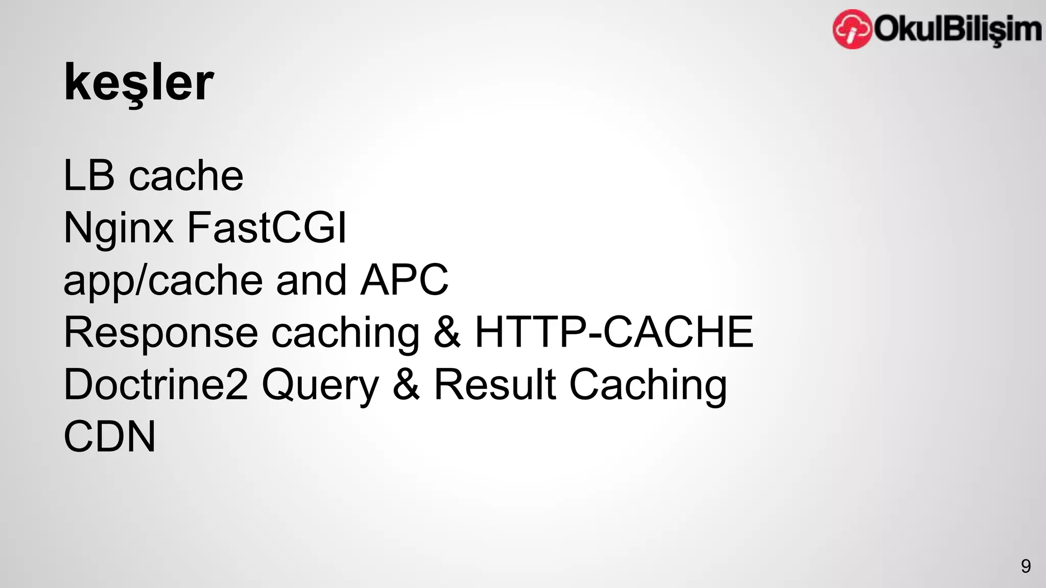 keşler 
LB cache 
Nginx FastCGI 
app/cache and APC 
Response caching & HTTP-CACHE 
Doctrine2 Query & Result Caching 
CDN 
9 
 