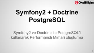 Symfony2 + Doctrine 
PostgreSQL 
Symfony2 ve Doctrine ile PostgreSQL'i 
kullanarak Performanslı Mimari oluşturma 
1 
 