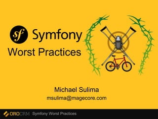 Symfony Worst Practices
Worst Practices
Michael Sulima
msulima@magecore.com
 