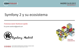 Symfony 2 y su ecosistema

Francisco Javier Aceituno Lapido
fco.javier.aceituno@gmail.com
 