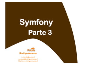 Symfony
              Parte 3

 Rodrigo Miranda
    rmiranda@poodu.cl
contacto@rodrigomiranda.cl
http://www.rodrigomiranda.cl
 