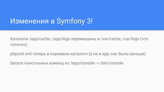 Изменения в Symfony 3!
Каталоги /app/cache, /app/logs перемещены в /var/cache, /var/logs (что
логично)
phpunit.xml теперь в корневом каталоге (а не в app, как было раньше)
Запуск консольных команд из /app/console -> /bin/console
 