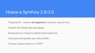 Новое в Symfony 2.8/3.0
PropertyInfo - анализ метаданных классов, сущностей, …
Новый тип RangeType для форм
Возможность пометки deprecated-сервисов
Улучшенный дизайн для web profiler
Полная совместимость с PHP7
 