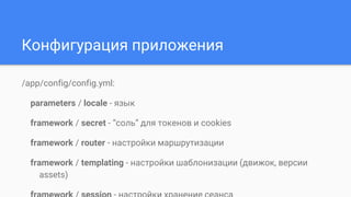 Конфигурация приложения
/app/config/config.yml:
parameters / locale - язык
framework / secret - “соль” для токенов и cookies
framework / router - настройки маршрутизации
framework / templating - настройки шаблонизации (движок, версии
assets)
 
