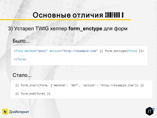 Symfony 3Основные отличия
Было...
Стало...
3) Устарел TWIG хелпер form_enctype для форм
 