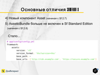 Symfony 3Основные отличия
Стало...
4) Новый компонент Asset (начиная с Sf 2.7)
5) AsseticBundle больше не включен в Sf Standard Edition
(начиная с Sf 2.8)
 