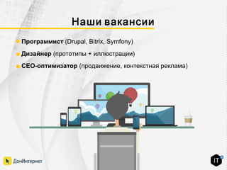Наши вакансии
Программист (Drupal, Bitrix, Symfony)
Дизайнер (прототипы + иллюстрации)
СЕО-оптимизатор (продвижение, контекстная реклама)
 
