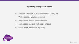 Symfony Webpack Encore
● Webpack encore is a simpler way to integrate
Webpack into your application
● Step forward after A...