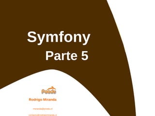 Symfony Parte 5 Rodrigo Miranda [email_address] [email_address] http://www.rodrigomiranda.cl 