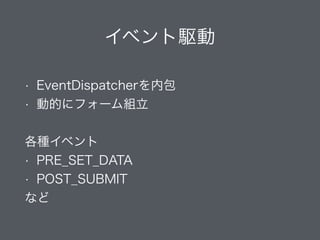 イベント駆動
• EventDispatcherを内包
• 動的にフォームを組立可能
!
各種イベント
• PRE_SET_DATA
• POST_SUBMIT
など
 