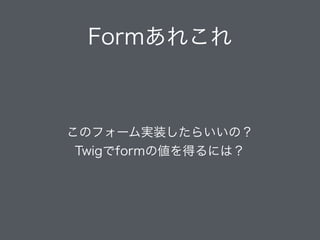 Formあれこれ（Tips）
このフォームどう実装したらいいの？
Twigでformの値を得るには？
 