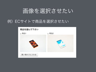 画像を選択させたい
例）ECサイトで商品を選択させたい
 