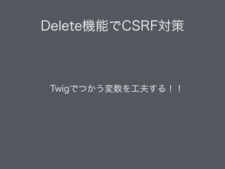  Twigでつかう変数を工夫する！！
Delete機能でCSRF対策
 