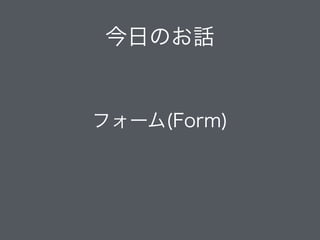 今日のお話
フォーム(Form)
 