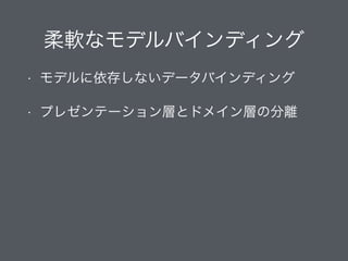 柔軟なモデルバインディング
• モデルに依存しないデータバインディング
• プレゼンテーション層とドメイン層の分離
 