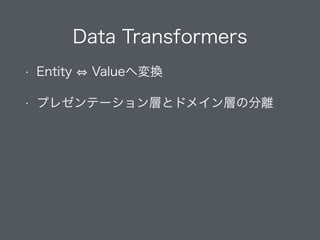 Data Transformers
• Entity Valueへ変換
• プレゼンテーション層とドメイン層の分離
 