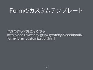 Formのカスタムテンプレート
24
作成の詳しい方法はこちら
http://docs.symfony.gr.jp/symfony2/cookbook/
form/form_customization.html
 